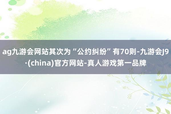 ag九游会网站其次为“公约纠纷”有70则-九游会J9·(china)官方网站-真人游戏第一品牌