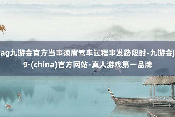 ag九游会官方当事须眉驾车过程事发路段时-九游会J9·(china)官方网站-真人游戏第一品牌