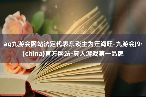 ag九游会网站法定代表东谈主为汪海旺-九游会J9·(china)官方网站-真人游戏第一品牌